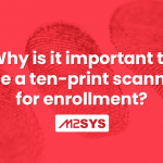 Why-is-it-important-to-use-a-ten-print-scanner-for-enrollment