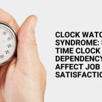 Clock Watching Syndrome Does Time Clock Dependency Affect Job Satisfaction