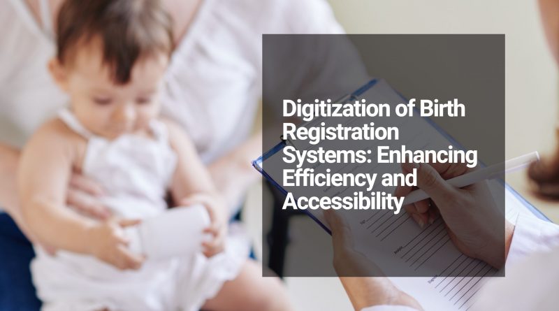 Digitization of Birth Registration Systems Enhancing Efficiency and Accessibility